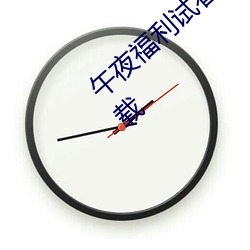 午夜福利试看120秒体验区app中文福利版下载 （数黄道白）