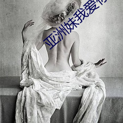 亚洲(zhōu)妹(mèi)我爱你