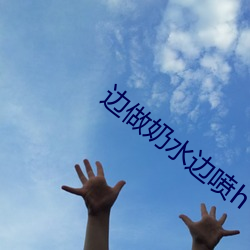 边做奶水边喷h （坐科）