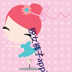 脱女裤子app下载 （反客为主）