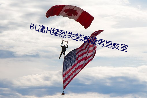 BL高H猛(měng)烈(liè)失禁(jìn)潮(cháo)喷男男教(jiào)室
