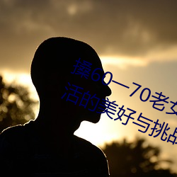 搡60一70老女人老婦女(探尋晚年生活的美好與挑戰)