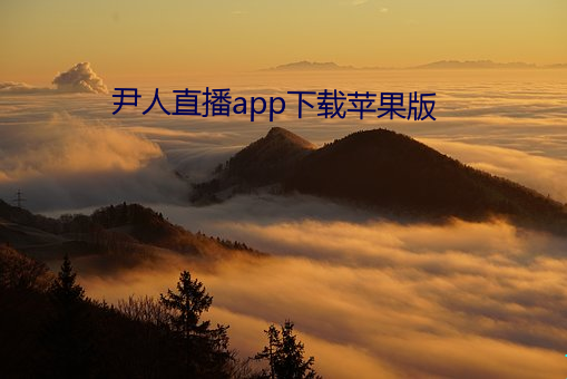 尹人直播app下载苹果版 （一丘一壑）