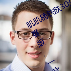 肌肌桶(桶)肤(膚)肤(膚)30分钟软件(件)大全无(無)限制观看版:一(一)款(款)内(內)容(容)多元化的(的)