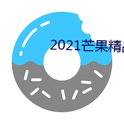 2021芒果(果)精品(品)在线观看