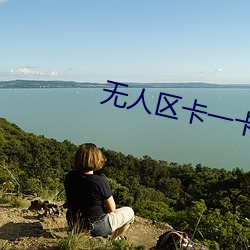 无人区卡一卡二卡三视频 （楚楚可爱）