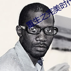 重生之完美时代 （狂朋怪侣）