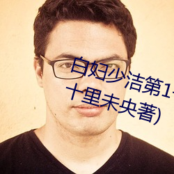 白(bái)妇少洁第1一40章笔趣最新章节(jié)(十里未(wèi)央(yāng)著)