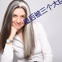 皇後被三個大臣肉幹