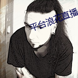 平(平)台浪花(花)直(直)播