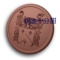 热吻十分甜 （退有后言）