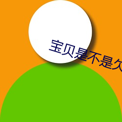 宝贝是不(bù)是欠c很久(jiǔ)