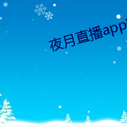 夜月直播app安(安)卓(卓)版