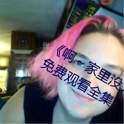 《啊~家裏沒人叫大點聲寶寶》電視劇免費觀看全集