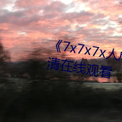 《7x7x7x人成伊甸区》手机在高(gāo)清在线(xiàn)观(guān)看