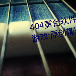 404黄台软件免费下载大禁用APP游戏:原创精彩短视频让你看