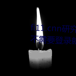 fi11.cnn研究所实验室直接入口:不需要登录就可以观看的福