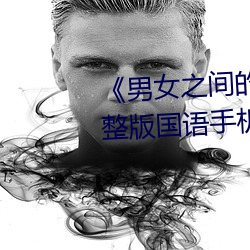 《男女之(之)间的差差(差)差带(帶)声音》完整版国(國)语手机免费观看(看)