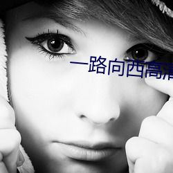一(一)路向西高清完整版(版)百度影