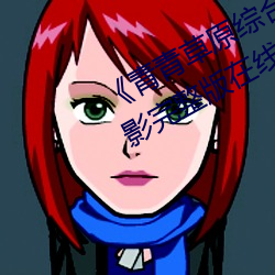 《青青(青)草原综(綜)合久(久)久大伊人精(精)品(品)》电影完整版在线观看