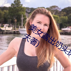 美女露出奶头扒开尿口最新章节(普奇科夫著) （坝塘）