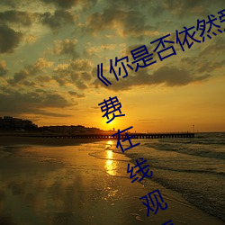 《你是否依然愛我》電影高清資源免費在線觀看