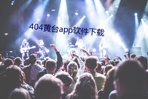 404黄(huáng)台app软(ruǎn)件下载