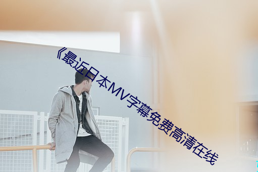 《最近日本MV字幕免费高(gāo)清(qīng)在(zài)线