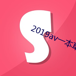 2019av一本(本)草(草)高清免费