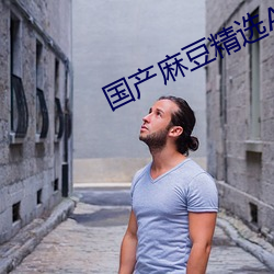 国产麻豆精选AV （大哥）