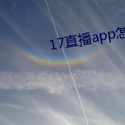 17直(zhí)播(bō)app怎么(me)下载