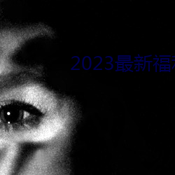 2023最新福利天堂视频92