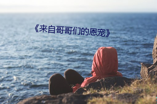 《来自哥哥们的恩宠》 （翛翛）