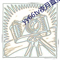 yy66tv夜月(月)直播最(最)新版本