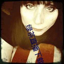 绿(lǜ)茶(chá)直(zhí)播下(xià)载(zài)免费