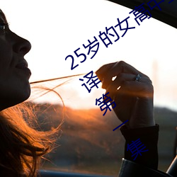 25岁的女高中生樱花未增删翻译中文翻译第一集 （一人善射，百夫决拾）