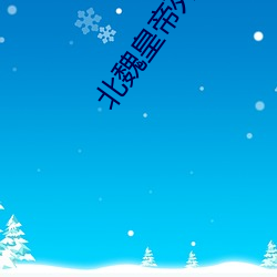 北魏皇帝列(列)表排(排)名表图片