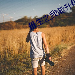 重生之我能(能)升级