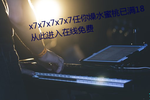 x7x7x7x7x7任你燥水蜜桃已滿18從此進入在線免費