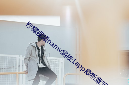 檸檬視頻namv路線1app最新章節