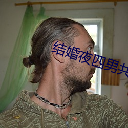 结婚夜四男共享一女借妻