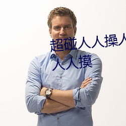 超碰人人操人人亲人人摸人(rén)人(rén)搞人(rén)人(rén)摸