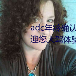 adc年龄确认大驾光临满十八岁欢迎您大驾体验:非常的流批