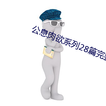 公息肉欲(yù)系列28篇完(wán)整版小