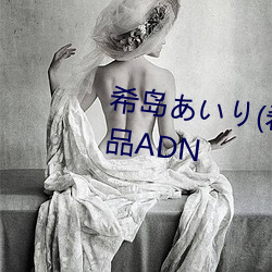 希岛あいり(希岛(島)爱里(裏))出(出)道(道)经典(典)作品ADN