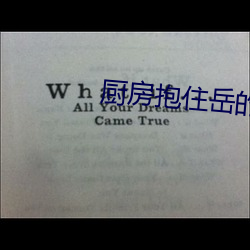 厨房抱住岳的大白屁股玉梅 （韬光俟奋）