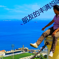 朋友的丰满妈咪 （发扬踔厉）
