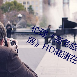 倫理《商務旅行戴綠帽子的女老板同房》HD高清在線觀看