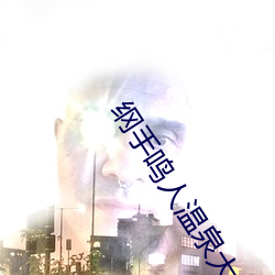 纲手鸣人温泉大战 鸣人和纲手泡温泉 （先驱蝼蚁）