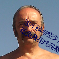 浪小辉与空少酒店我3pXVIDEOS完整版免费在线观看 （一介之善）